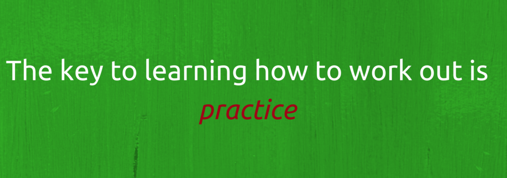 The key to learning how to work out is practice