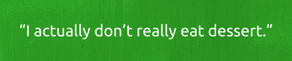 I actually don't really eat dessert.